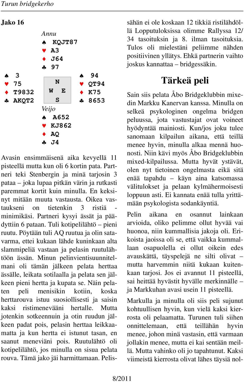 Oikea vastaukseni on tietenkin 3 ristiä - minimikäsi. Partneri kysyi ässät ja päädyttiin 6 pataan. Tuli kotipelilähtö pieni ruutu.