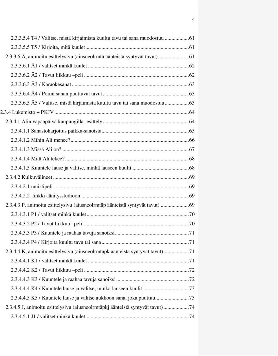 .. 63 2.3.4 Lukemisto + PKJV... 64 2.3.4.1 Alin vapaapäivä kaupungilla -esittely... 64 2.3.4.1.1 Sanastoharjoitus paikka-sanoista... 65 2.3.4.1.2 Mihin Ali menee?... 66 2.3.4.1.3 Missä Ali on?... 67 2.