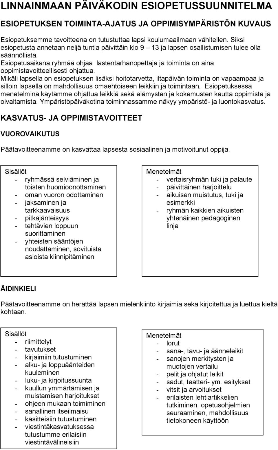 Esiopetusaikana ryhmää ohjaa lastentarhanopettaja ja toiminta on aina oppimistavoitteellisesti ohjattua.