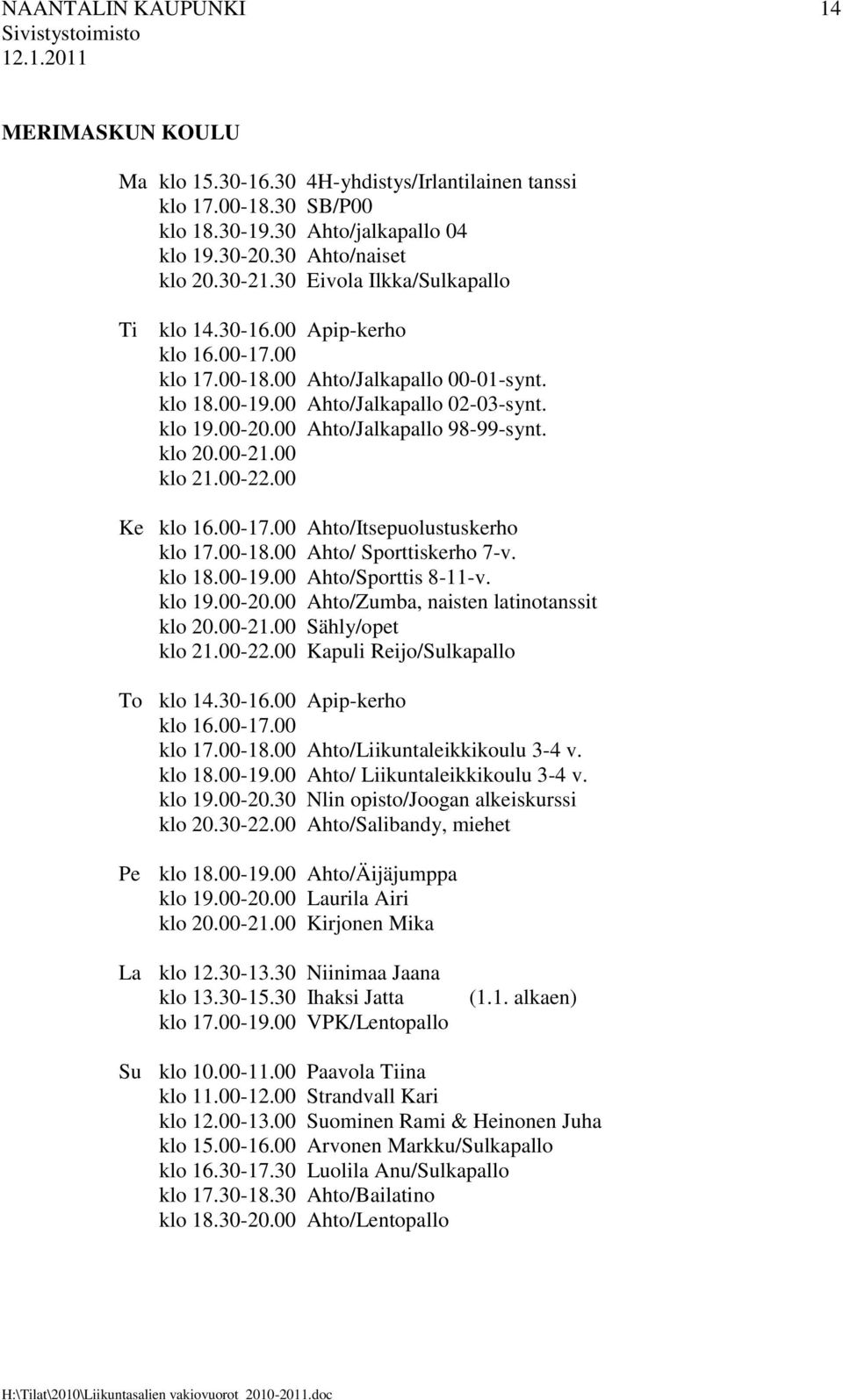 00 Ahto/Jalkapallo 98-99-synt. klo 20.00-21.00 klo 21.00-22.00 Ke klo 16.00-17.00 Ahto/Itsepuolustuskerho klo 17.00-18.00 Ahto/ Sporttiskerho 7-v. klo 18.00-19.00 Ahto/Sporttis 8-11-v. klo 19.00-20.