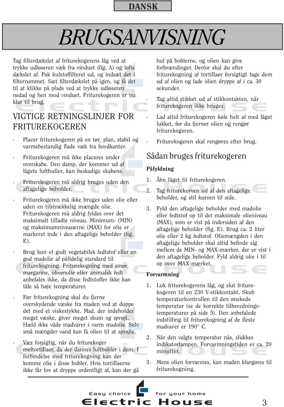VIGTIGE RETNINGSLINJER FOR FRITUREKOGEREN Placer friturekogeren på en tør, plan, stabil og varmebestandig flade væk fra bordkanter. Friturekogeren må ikke placeres under overskabe.