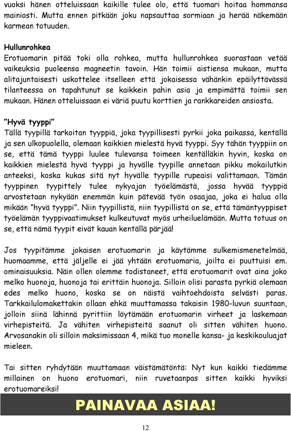 Hän toimii aistiensa mukaan, mutta alitajuntaisesti uskottelee itselleen että jokaisessa vähänkin epäilyttävässä tilanteessa on tapahtunut se kaikkein pahin asia ja empimättä toimii sen mukaan.