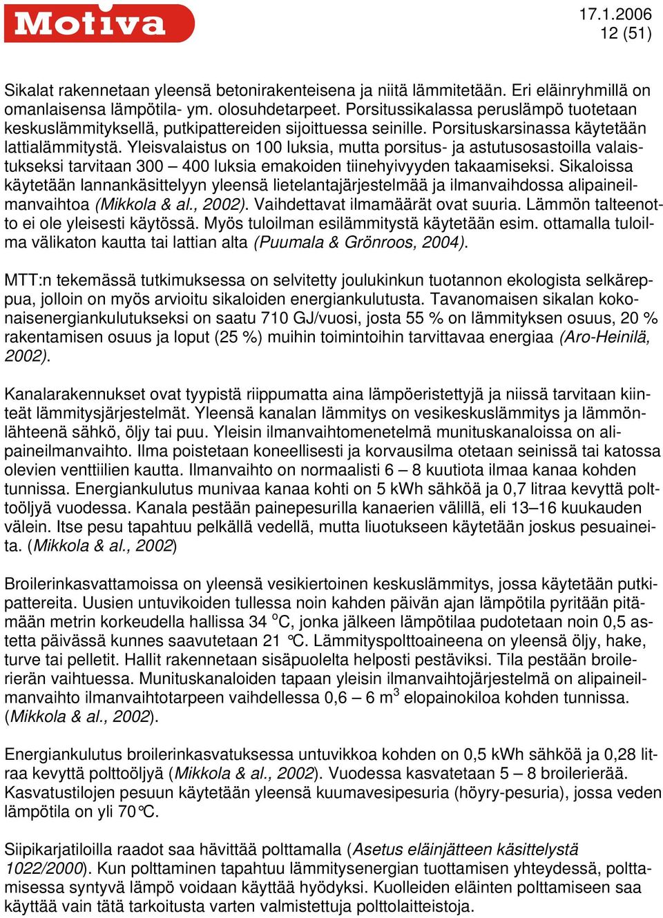 Yleisvalaistus on 100 luksia, mutta porsitus- ja astutusosastoilla valaistukseksi tarvitaan 300 400 luksia emakoiden tiinehyivyyden takaamiseksi.