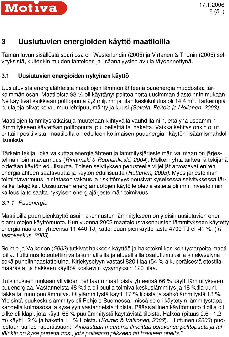 Maatiloista 93 % oli käyttänyt polttoainetta uusimman tilastoinnin mukaan. Ne käyttivät kaikkiaan polttopuuta 2,2 milj. m 3 ja tilan keskikulutus oli 14,4 m 3.