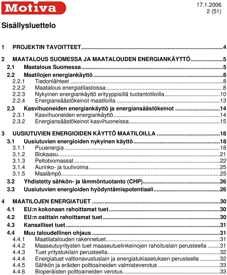 ..14 2.3.2 Energiansäästökeinot kasvihuoneissa...15 3 UUSIUTUVIEN ENERGIOIDEN KÄYTTÖ MAATILOILLA...18 3.1 Uusiutuvien energioiden nykyinen käyttö...18 3.1.1 Puuenergia...18 3.1.2 Biokaasu...21 3.1.3 Peltobiomassat.