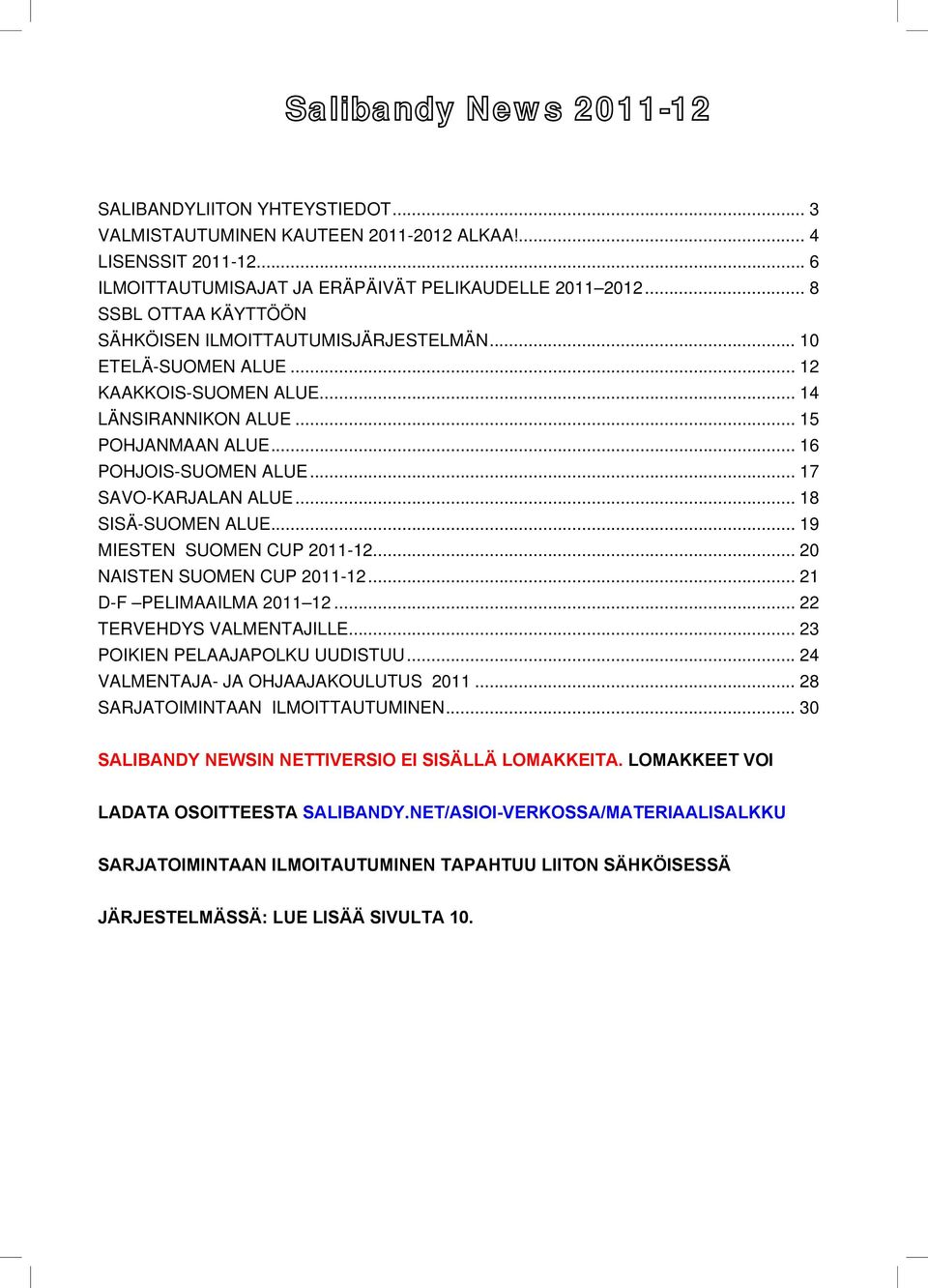 ALUE 15 POHJANMAAN ALUE 16 POHJOIS-SUOMEN ALUE 17 SAVO-KARJALAN ALUE 18 SISÄ-SUOMEN ALUE 19 MIESTEN SUOMEN CUP 2011-12 20 NAISTEN SUOMEN CUP 2011-12 21 D-F PELIMAAILMA 2011 12 22 TERVEHDYS
