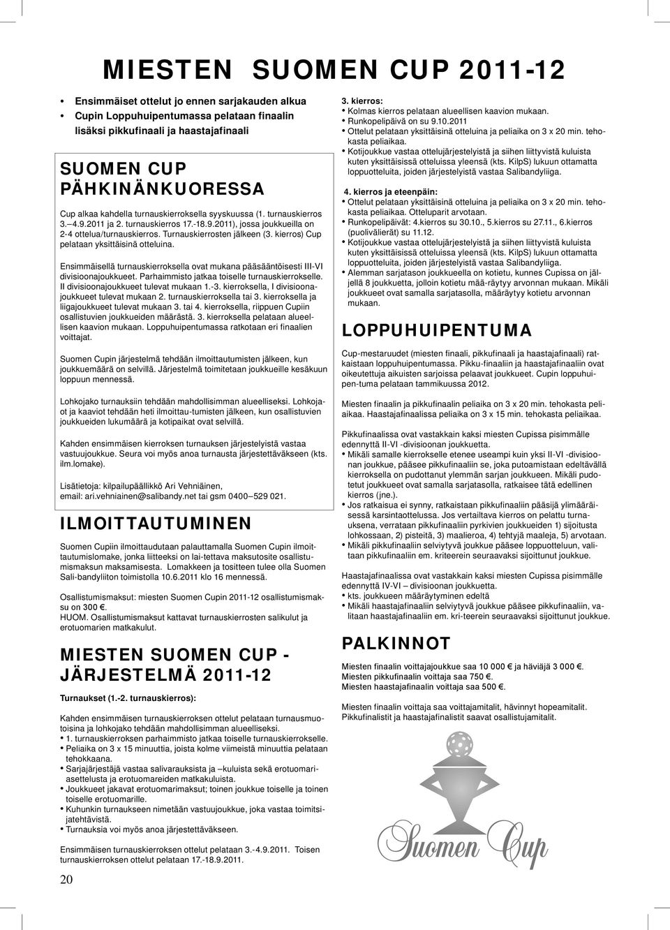 pelataan yksittäisinä otteluina Ensimmäisellä turnauskierroksella ovat mukana pääsääntöisesti III-VI divisioonajoukkueet Parhaimmisto jatkaa toiselle turnauskierrokselle II divisioonajoukkueet