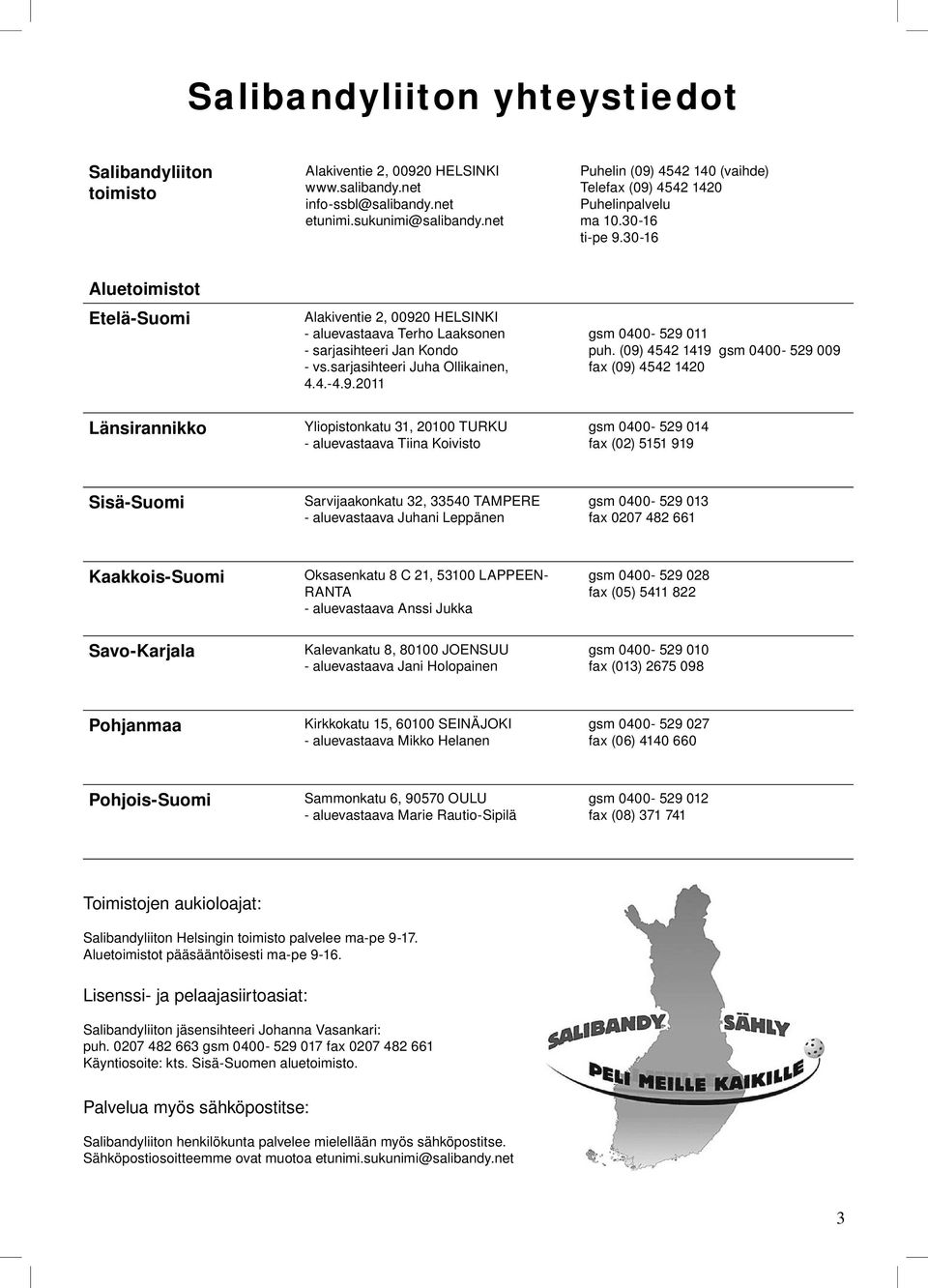 Ollikainen, 4 4-4 9 2011 gsm 0400-529 011 puh (09) 4542 1419 gsm 0400-529 009 fax (09) 4542 1420 Länsirannikko Yliopistonkatu 31, 20100 TURKU - aluevastaava Tiina Koivisto gsm 0400-529 014 fax (02)