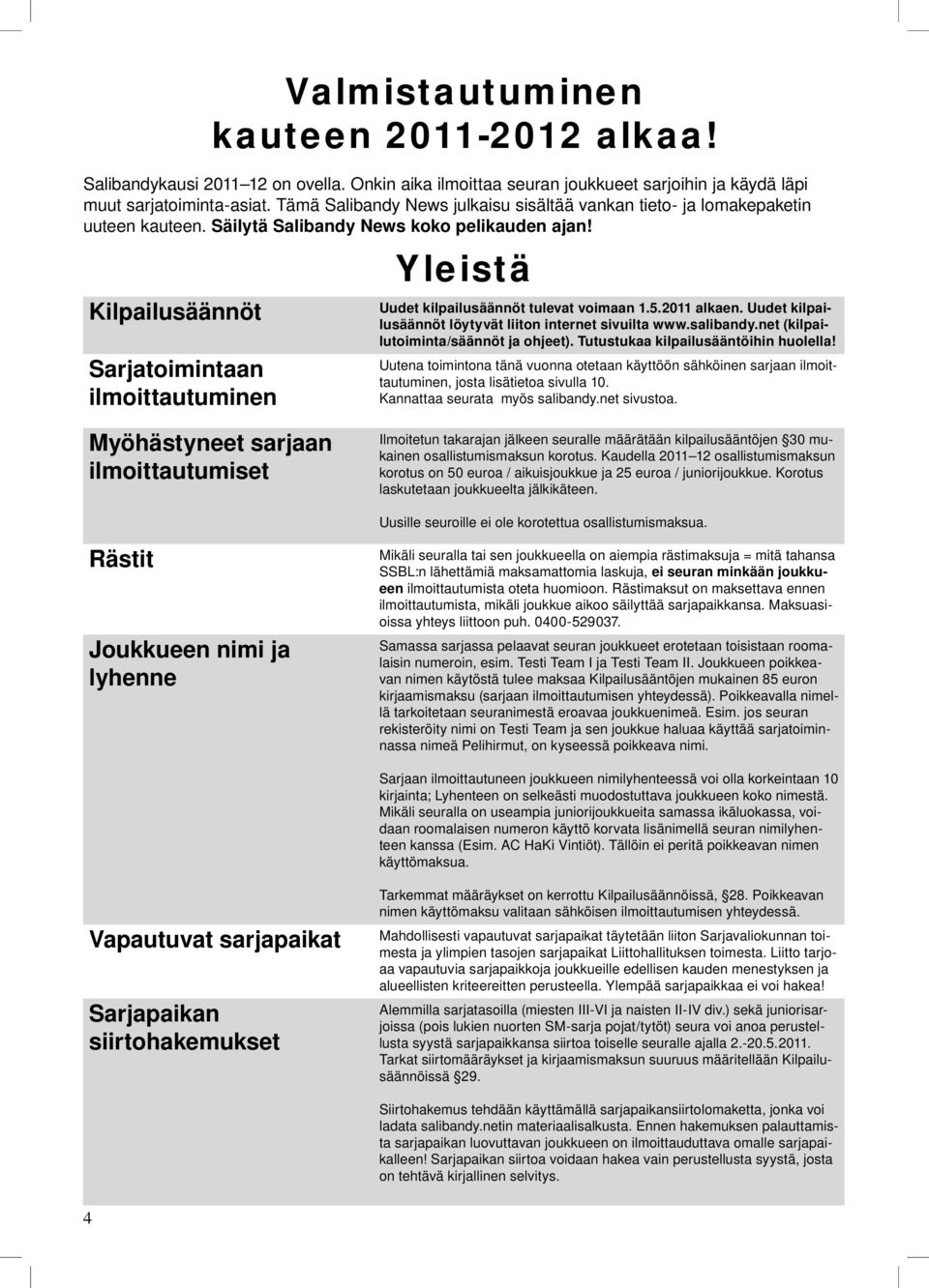kauteen Säilytä Salibandy News koko pelikauden ajan! Yleistä Uudet kilpailusäännöt tulevat voimaan 1.5.2011 alkaen. Uudet kilpailusäännöt löytyvät liiton internet sivuilta www.salibandy.