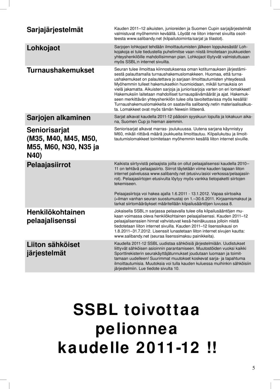 Lohkojakoja ei tule tiedustella puhelimitse vaan niistä ilmoitetaan joukkueiden yhteyshenkilöille mahdollisimman pian Lohkojaot löytyvät valmistuttuaan myös SSBL:n internet sivuilta Seuran tulee