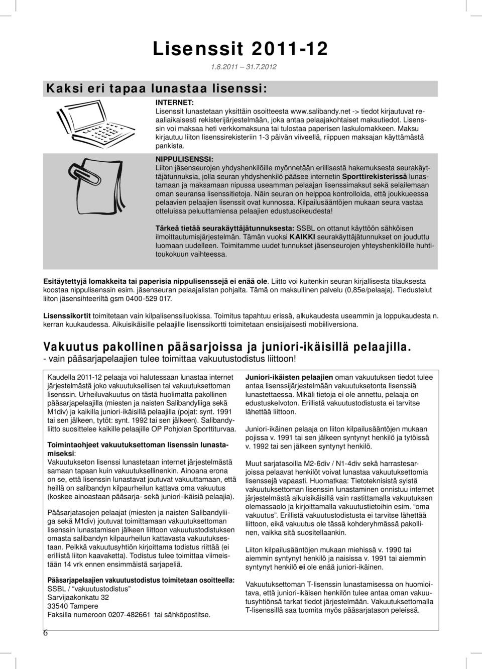 pelaajakohtaiset maksutiedot Lisenssin voi maksaa heti verkkomaksuna tai tulostaa paperisen laskulomakkeen Maksu kirjautuu liiton lisenssirekisteriin 1-3 päivän viiveellä, riippuen maksajan