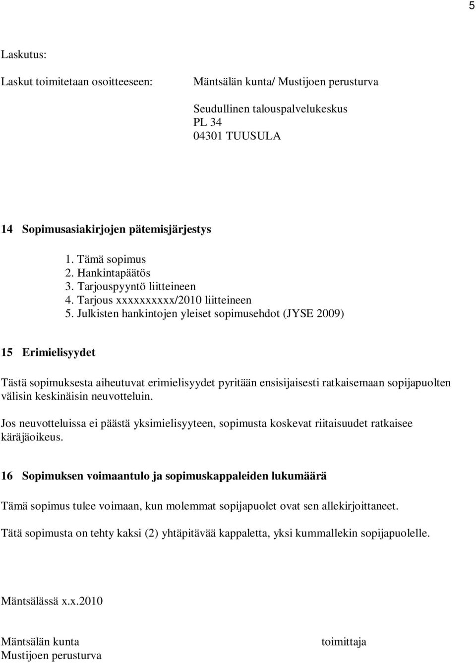 Julkisten hankintojen yleiset sopimusehdot (JYSE 2009) 15 Erimielisyydet Tästä sopimuksesta aiheutuvat erimielisyydet pyritään ensisijaisesti ratkaisemaan sopijapuolten välisin keskinäisin