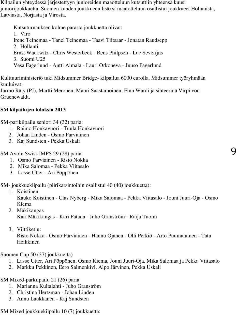 Viro Irene Teinemaa - Tanel Teinemaa - Taavi Tiitsaar - Jonatan Raudsepp 2. Hollanti Ernst Wackwitz - Chris Westerbeek - Rens Philpsen - Luc Severijns 3.
