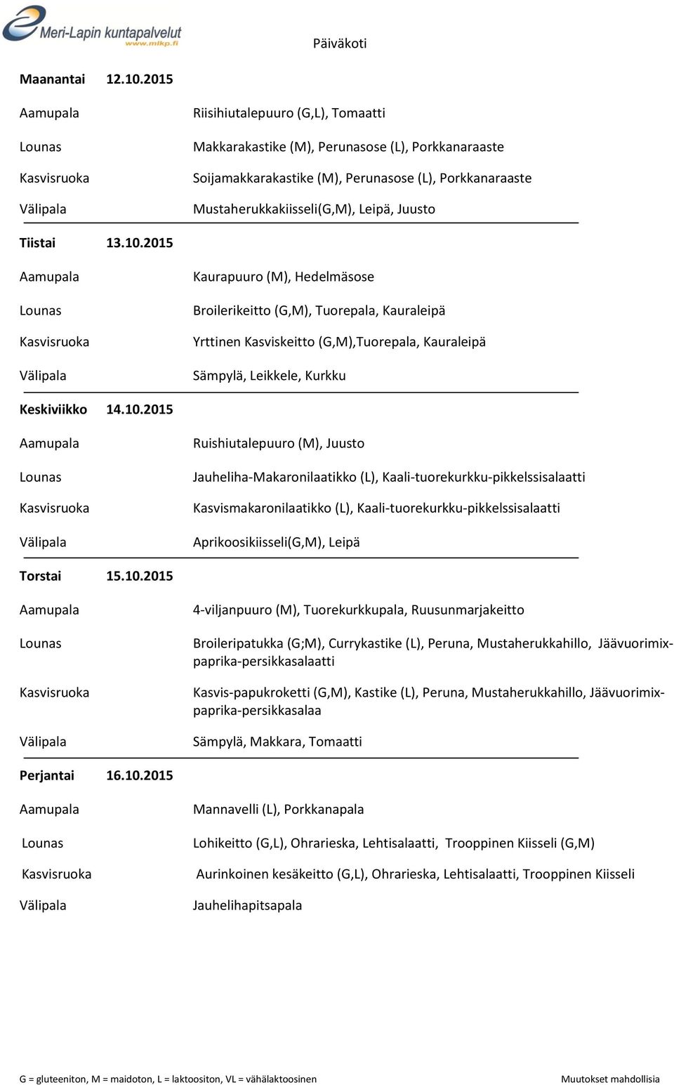 10.2015 Kaurapuuro (M), Hedelmäsose Broilerikeitto (G,M), Tuorepala, Kauraleipä Yrttinen Kasviskeitto (G,M),Tuorepala, Kauraleipä Sämpylä, Leikkele, Kurkku Keskiviikko 14.10.2015 Ruishiutalepuuro