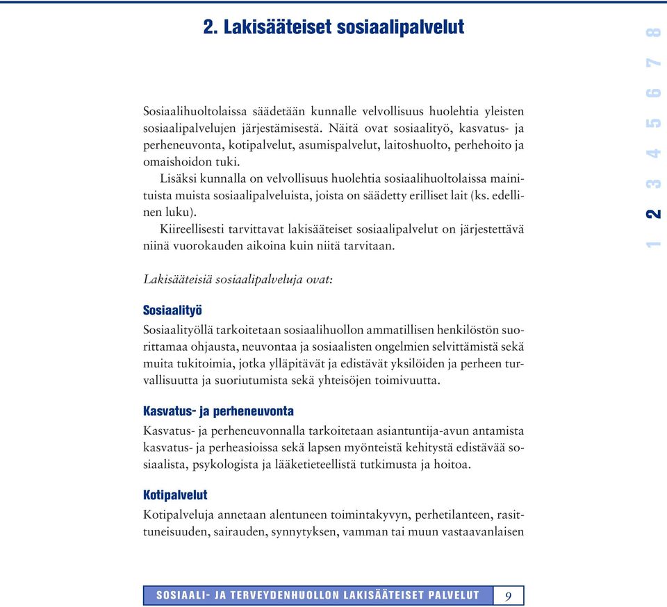 Lisäksi kunnalla on velvollisuus huolehtia sosiaalihuoltolaissa mainituista muista sosiaalipalveluista, joista on säädetty erilliset lait (ks. edellinen luku).