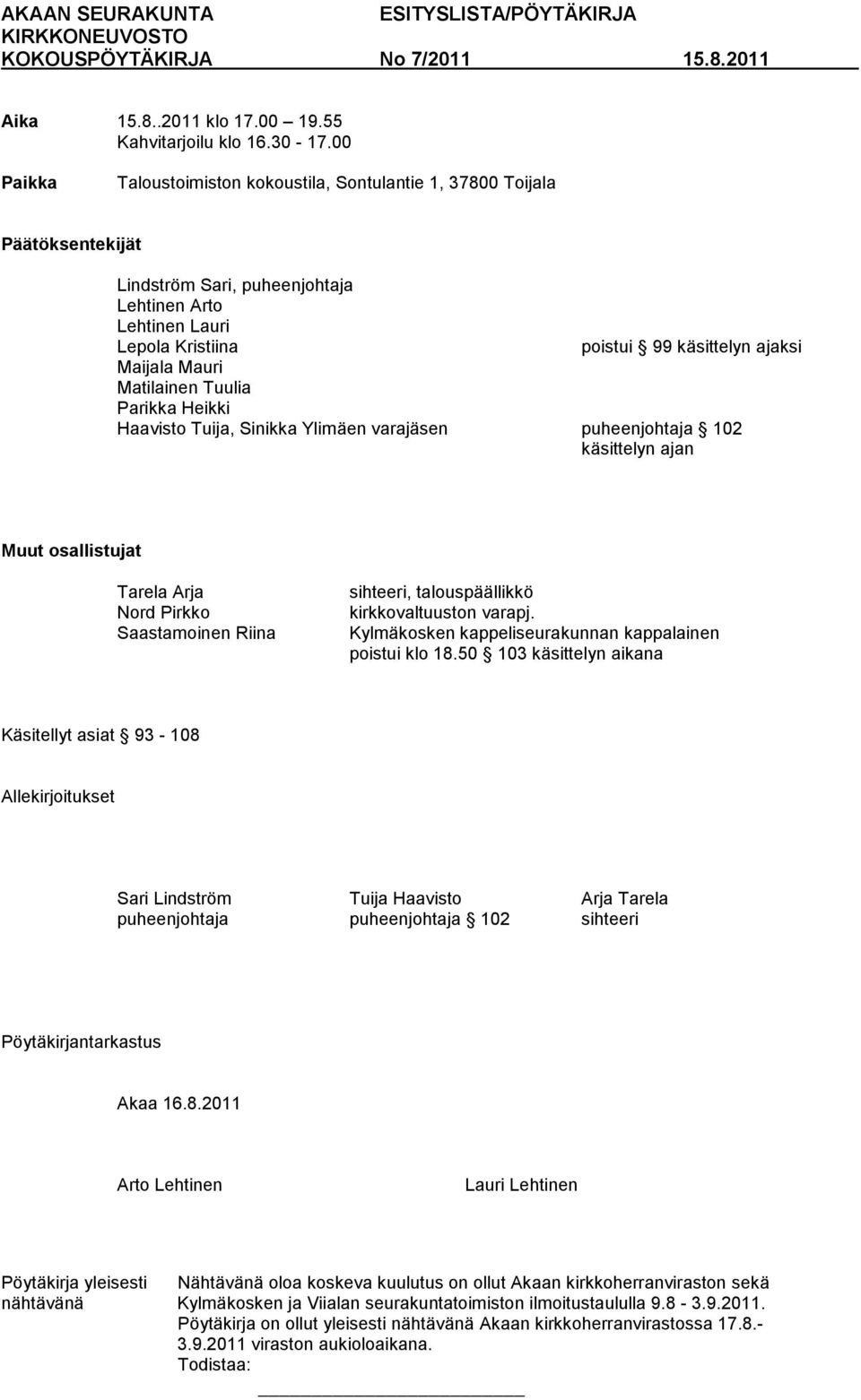 Mauri Matilainen Tuulia Parikka Heikki Haavisto Tuija, Sinikka Ylimäen varajäsen puheenjohtaja 102 käsittelyn ajan Muut osallistujat Tarela Arja Nord Pirkko Saastamoinen Riina sihteeri,