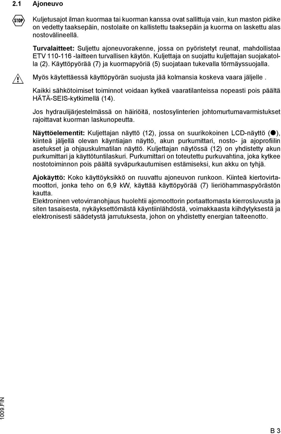 Käyttöpyörää (7) ja kuormapyöriä (5) suojataan tukevalla törmäyssuojalla. Myös käytettäessä käyttöpyörän suojusta jää kolmansia koskeva vaara jäljelle.