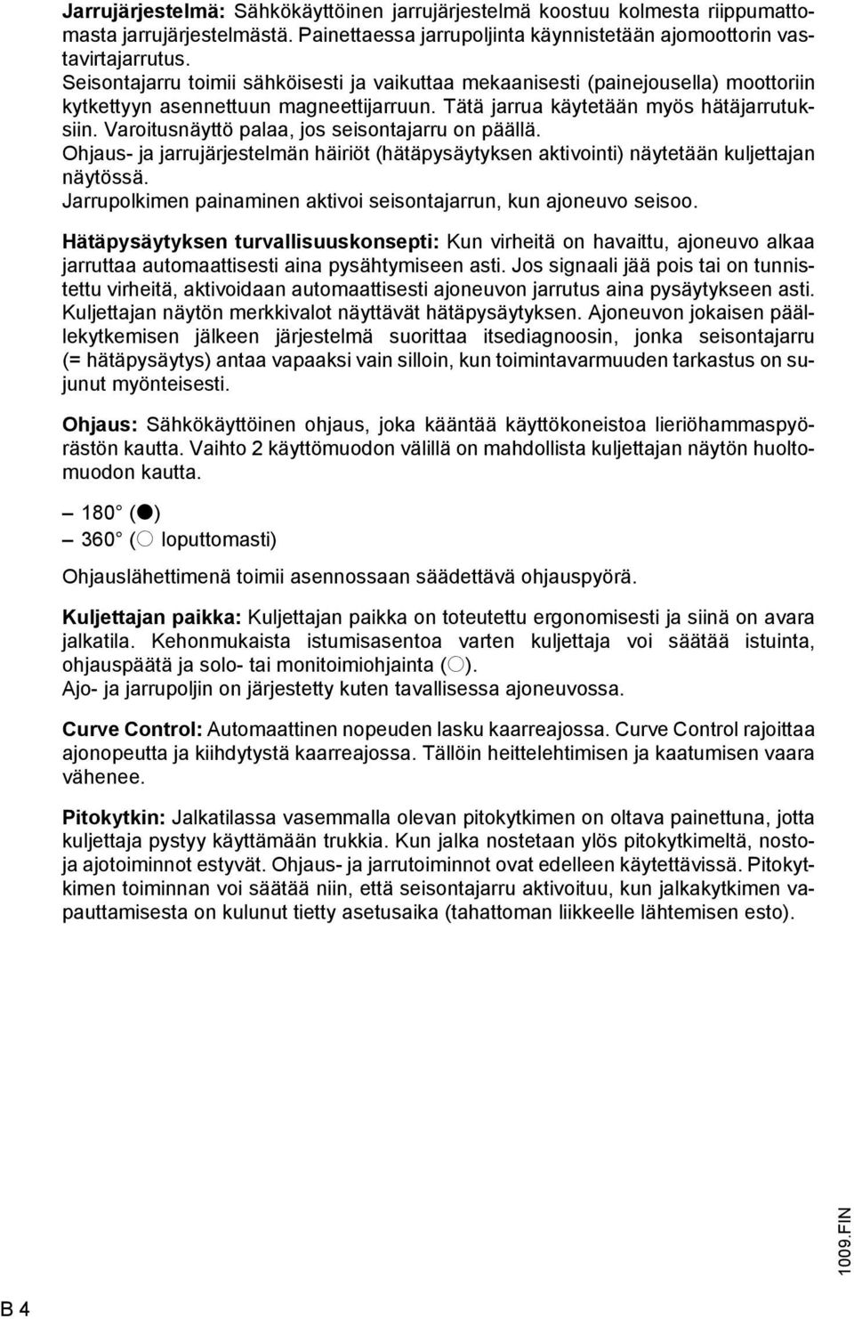 Varoitusnäyttö palaa, jos seisontajarru on päällä. Ohjaus- ja jarrujärjestelmän häiriöt (hätäpysäytyksen aktivointi) näytetään kuljettajan näytössä.