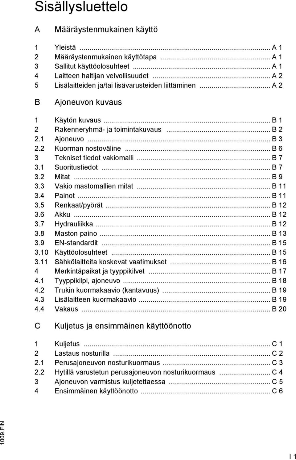 .. B 6 3 Tekniset tiedot vakiomalli... B 7 3.1 Suoritustiedot... B 7 3.2 Mitat... B 9 3.3 Vakio mastomallien mitat... B 11 3.4 Painot... B 11 3.5 Renkaat/pyörät... B 12 3.6 Akku... B 12 3.7 Hydrauliikka.