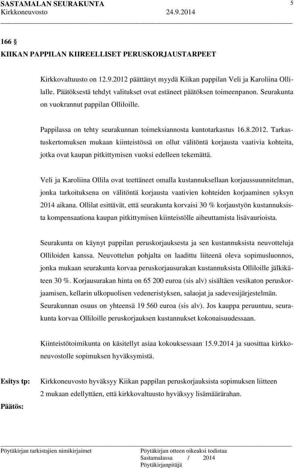 Tarkastuskertomuksen mukaan kiinteistössä on ollut välitöntä korjausta vaativia kohteita, jotka ovat kaupan pitkittymisen vuoksi edelleen tekemättä.