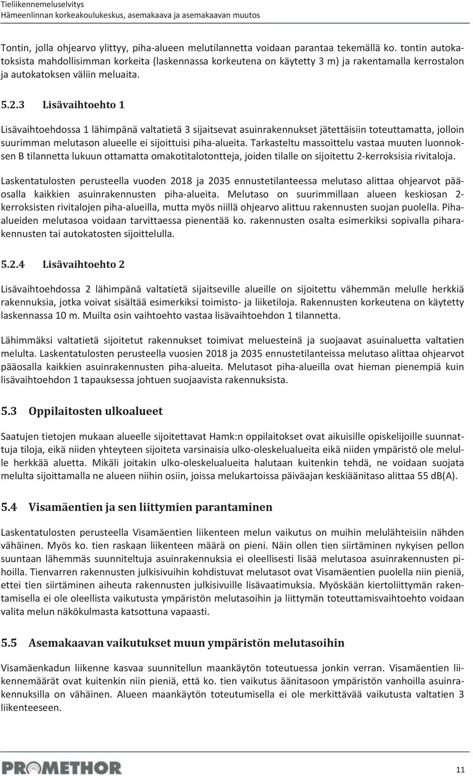 3 Lisävaihtoehto1 Lisävaihtoehdossa1lähimpänävaltatietä3sijaitsevatasuinrakennuksetjätettäisiintoteuttamatta,jolloin suurimmanmelutasonalueelleeisijoittuisipihaalueita.