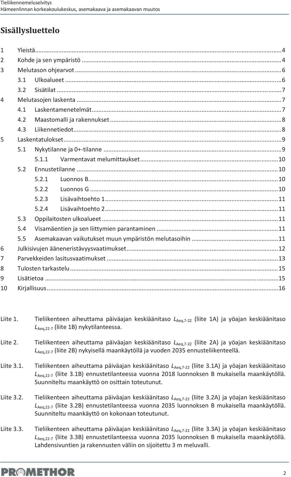 2 Ennustetilanne...10 5.2.1 LuonnosB...10 5.2.2 LuonnosG...10 5.2.3 Lisävaihtoehto1...11 5.2.4 Lisävaihtoehto2...11 5.3 Oppilaitostenulkoalueet...11 5.4 Visamäentienjasenliittymienparantaminen...11 5.5 Asemakaavanvaikutuksetmuunympäristönmelutasoihin.