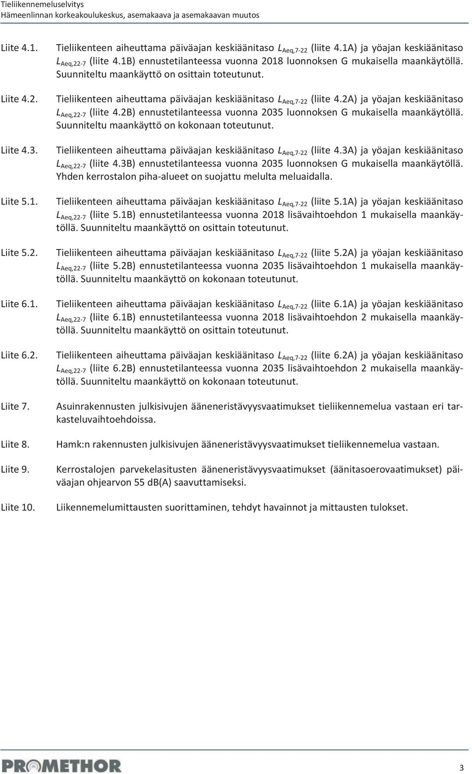 TieliikenteenaiheuttamapäiväajankeskiäänitasoL Aeq,722 (liite4.2a)jayöajankeskiäänitaso L Aeq,227 (liite4.2b)ennustetilanteessavuonna2035luonnoksengmukaisellamaankäytöllä.