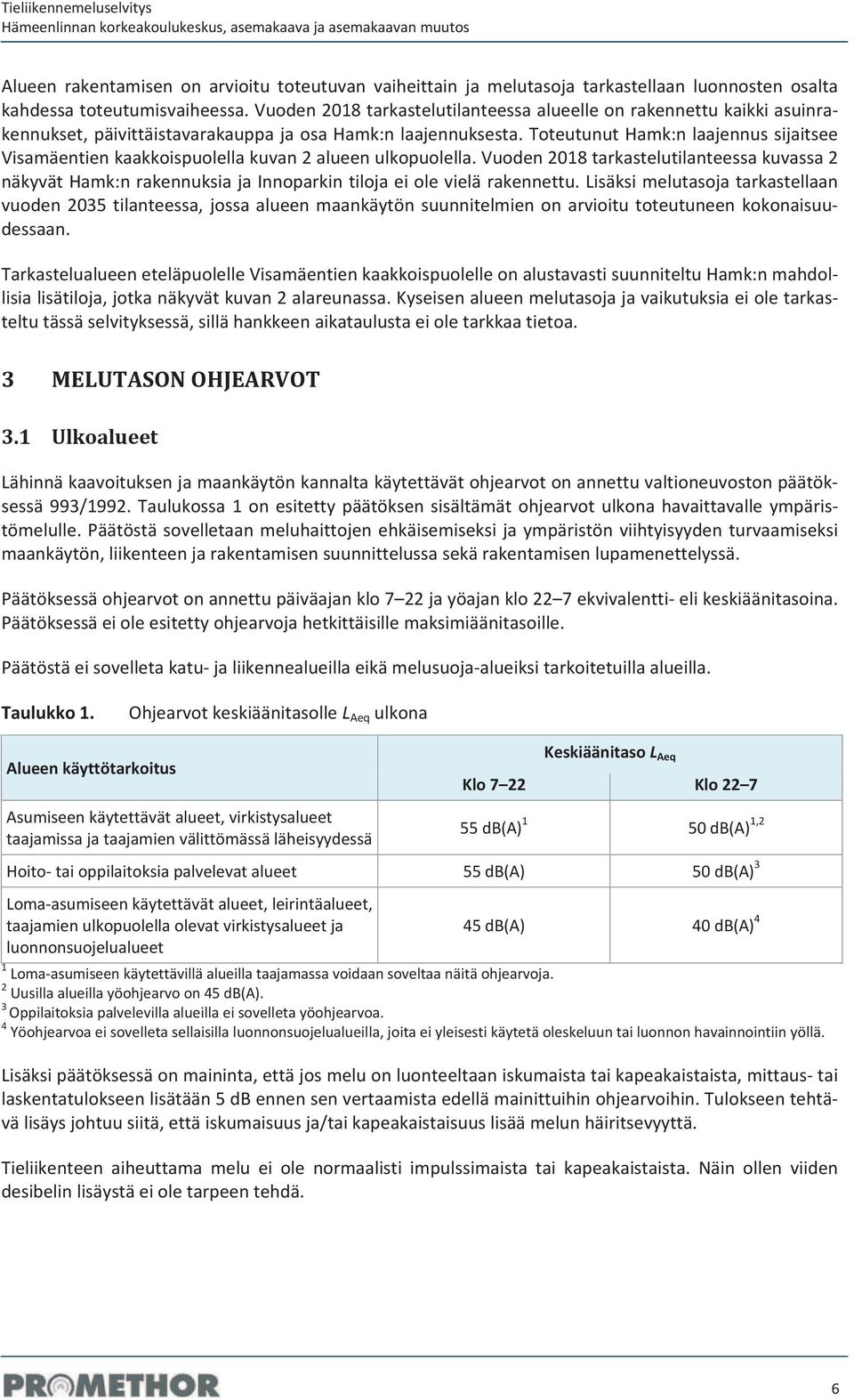 toteutunuthamk:nlaajennussijaitsee Visamäentienkaakkoispuolellakuvan2alueenulkopuolella.Vuoden2018tarkastelutilanteessakuvassa2 näkyväthamk:nrakennuksiajannoparkintilojaeiolevielärakennettu.