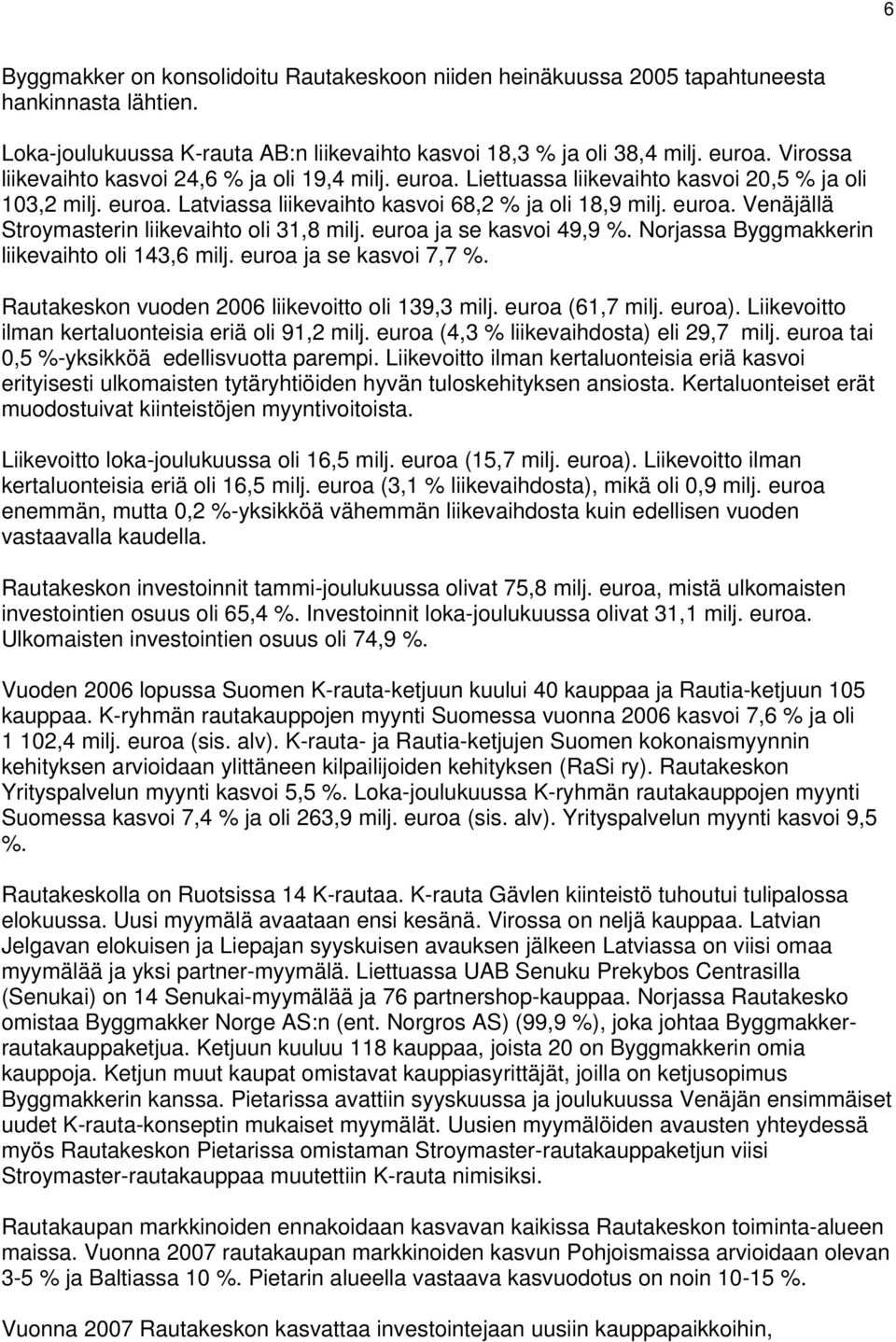 euroa ja se kasvoi 49,9 %. Norjassa Byggmakkerin liikevaihto oli 143,6 milj. euroa ja se kasvoi 7,7 %. Rautakeskon vuoden liikevoitto oli 139,3 milj. euroa (61,7 milj. euroa).
