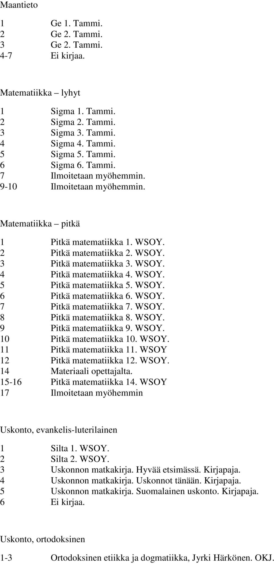 WSOY. 7 Pitkä matematiikka 7. WSOY. 8 Pitkä matematiikka 8. WSOY. 9 Pitkä matematiikka 9. WSOY. 10 Pitkä matematiikka 10. WSOY. 11 Pitkä matematiikka 11. WSOY 12 Pitkä matematiikka 12. WSOY. 14 Materiaali opettajalta.