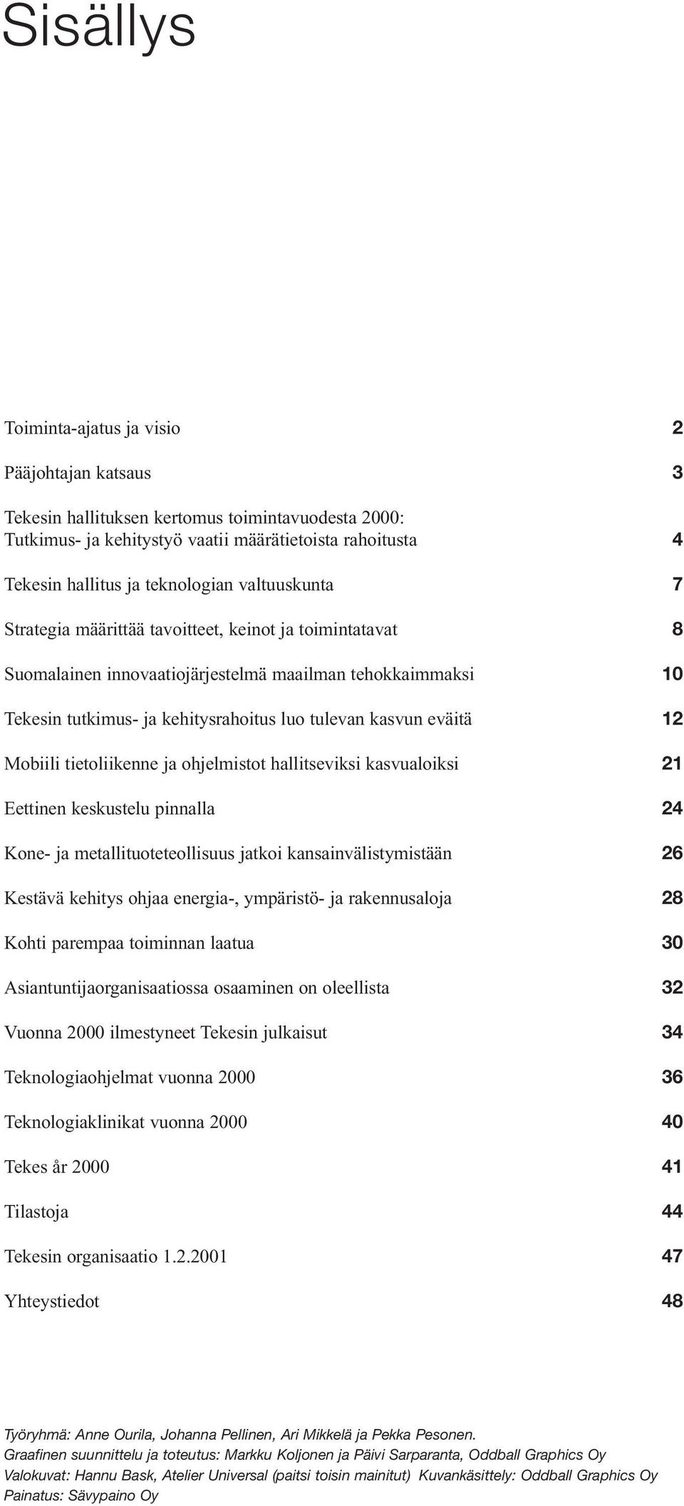 kasvun eväitä 12 Mobiili tietoliikenne ja ohjelmistot hallitseviksi kasvualoiksi 21 Eettinen keskustelu pinnalla 24 Kone- ja metallituoteteollisuus jatkoi kansainvälistymistään 26 Kestävä kehitys