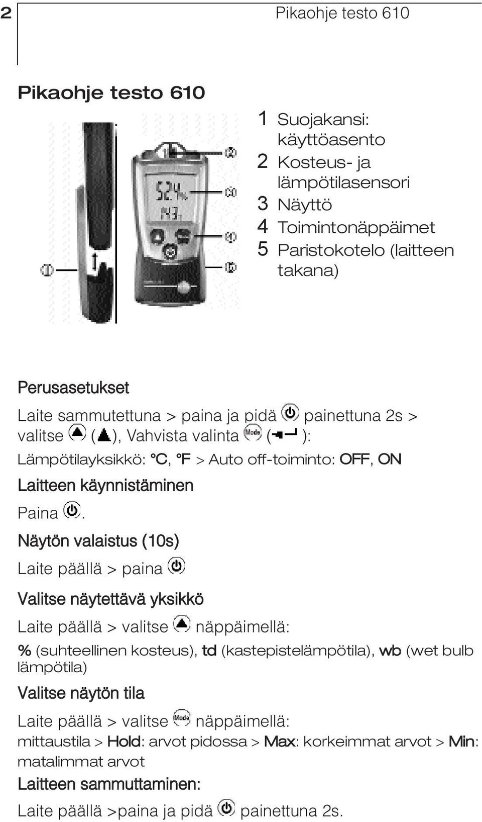 Näytön valaistus (10s) Laite päällä > paina Valitse näytettävä yksikkö Laite päällä > valitse näppäimellä: % (suhteellinen kosteus), td (kastepistelämpötila), wb (wet bulb lämpötila)