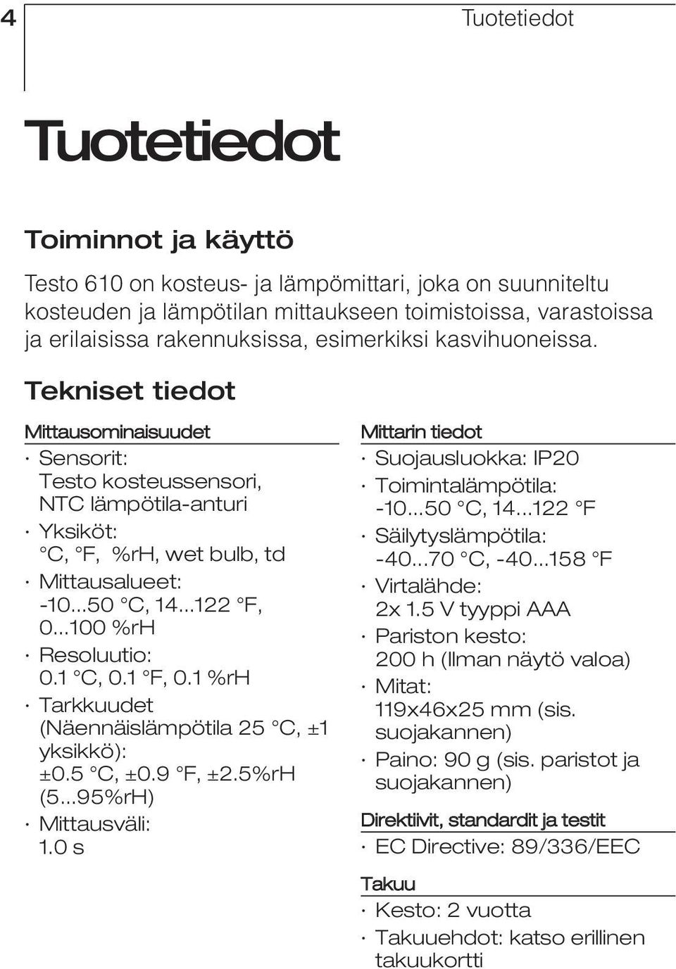 ..100 %rh Resoluutio: 0.1 C, 0.1 F, 0.1 %rh Tarkkuudet (Näennäislämpötila 25 C, ±1 yksikkö): ±0.5 C, ±0.9 F, ±2.5%rH (5...95%rH) Mittausväli: 1.