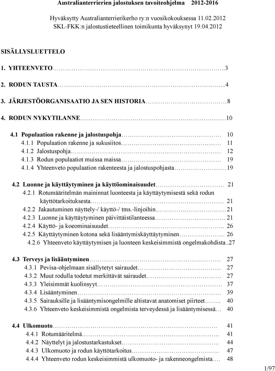 1.2 Jalostuspohja 12 4.1.3 Rodun populaatiot muissa maissa 19 4.1.4 Yhteenveto populaation rakenteesta ja jalostuspohjasta. 19 4.2 Luonne ja käyttäytyminen ja käyttöominaisuudet 21 4.2.1 Rotumääritelmän maininnat luonteesta ja käyttäytymisestä sekä rodun käyttötarkoituksesta.