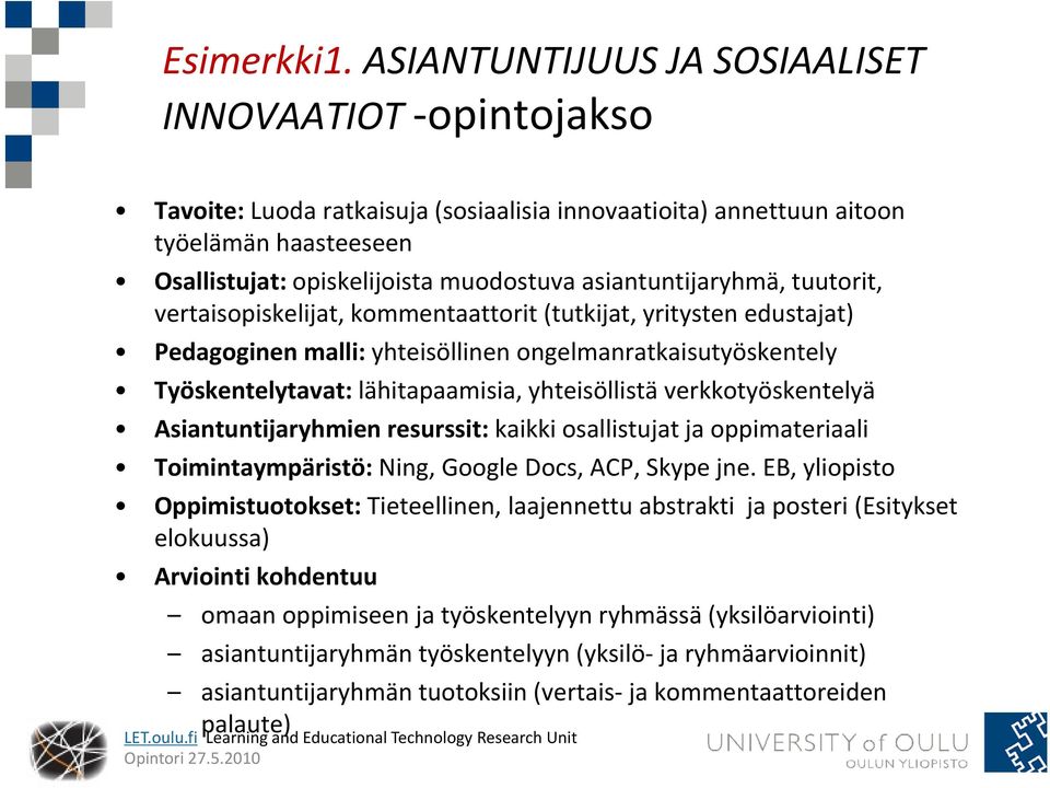 muodostuva asiantuntijaryhmä, tuutorit, vertaisopiskelijat, kommentaattorit (tutkijat, yritysten edustajat) Pedagoginen malli: yhteisöllinen ongelmanratkaisutyöskentely Työskentelytavat: y