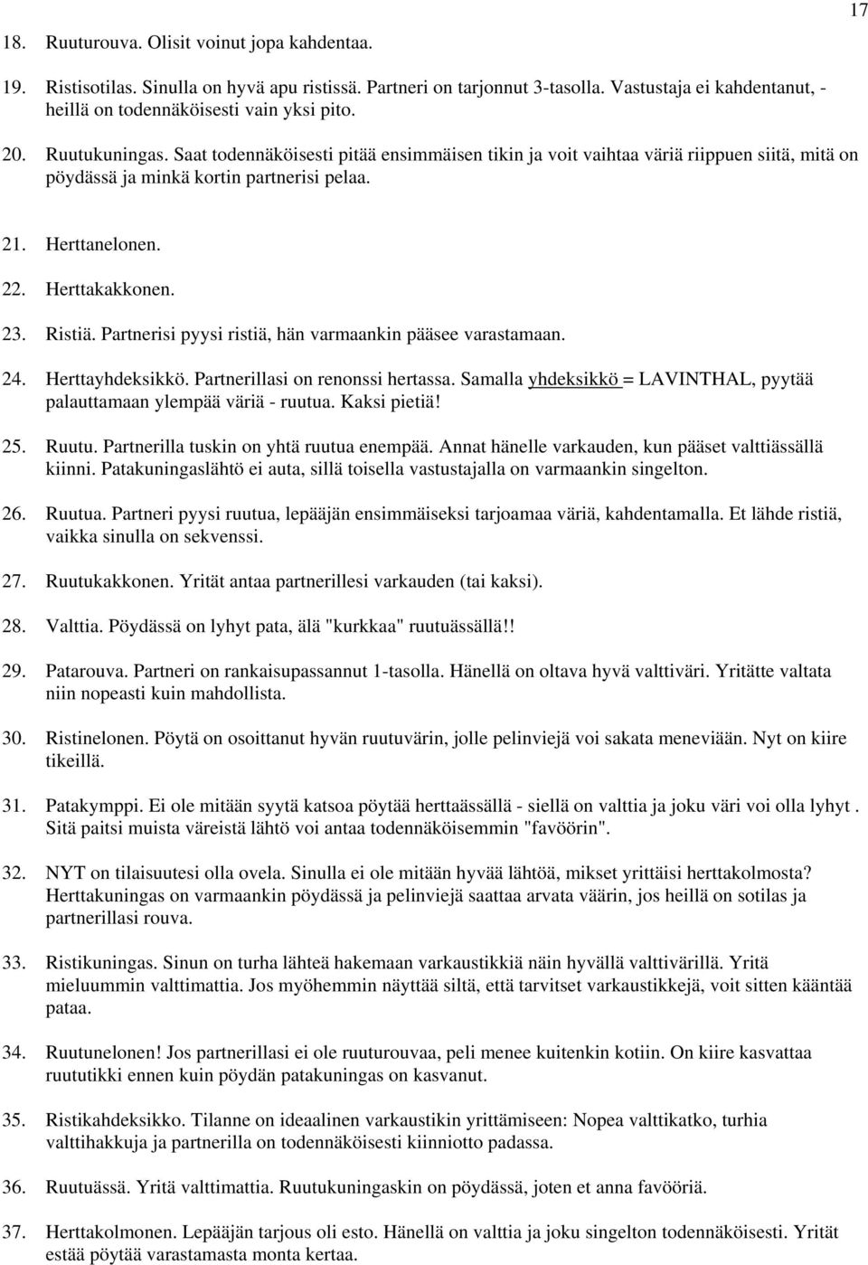 Ristiä. Partnerisi pyysi ristiä, hän varmaankin pääsee varastamaan. 24. Herttayhdeksikkö. Partnerillasi on renonssi hertassa. Samalla yhdeksikkö = LAVINTHAL, pyytää palauttamaan ylempää väriä ruutua.