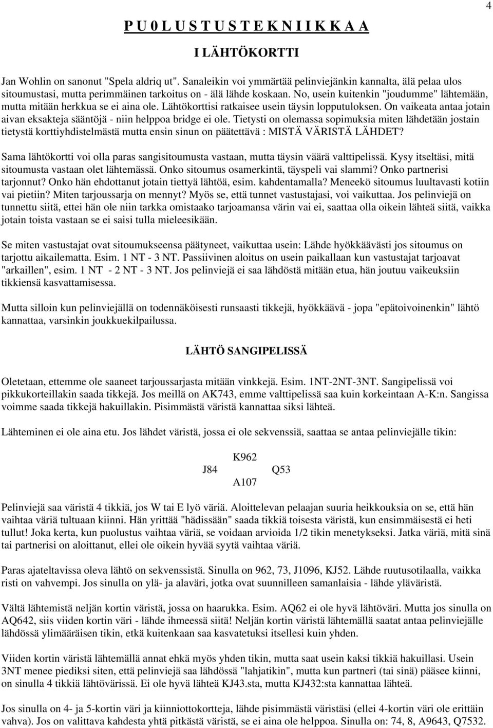 No, usein kuitenkin "joudumme" lähtemään, mutta mitään herkkua se ei aina ole. Lähtökorttisi ratkaisee usein täysin lopputuloksen.