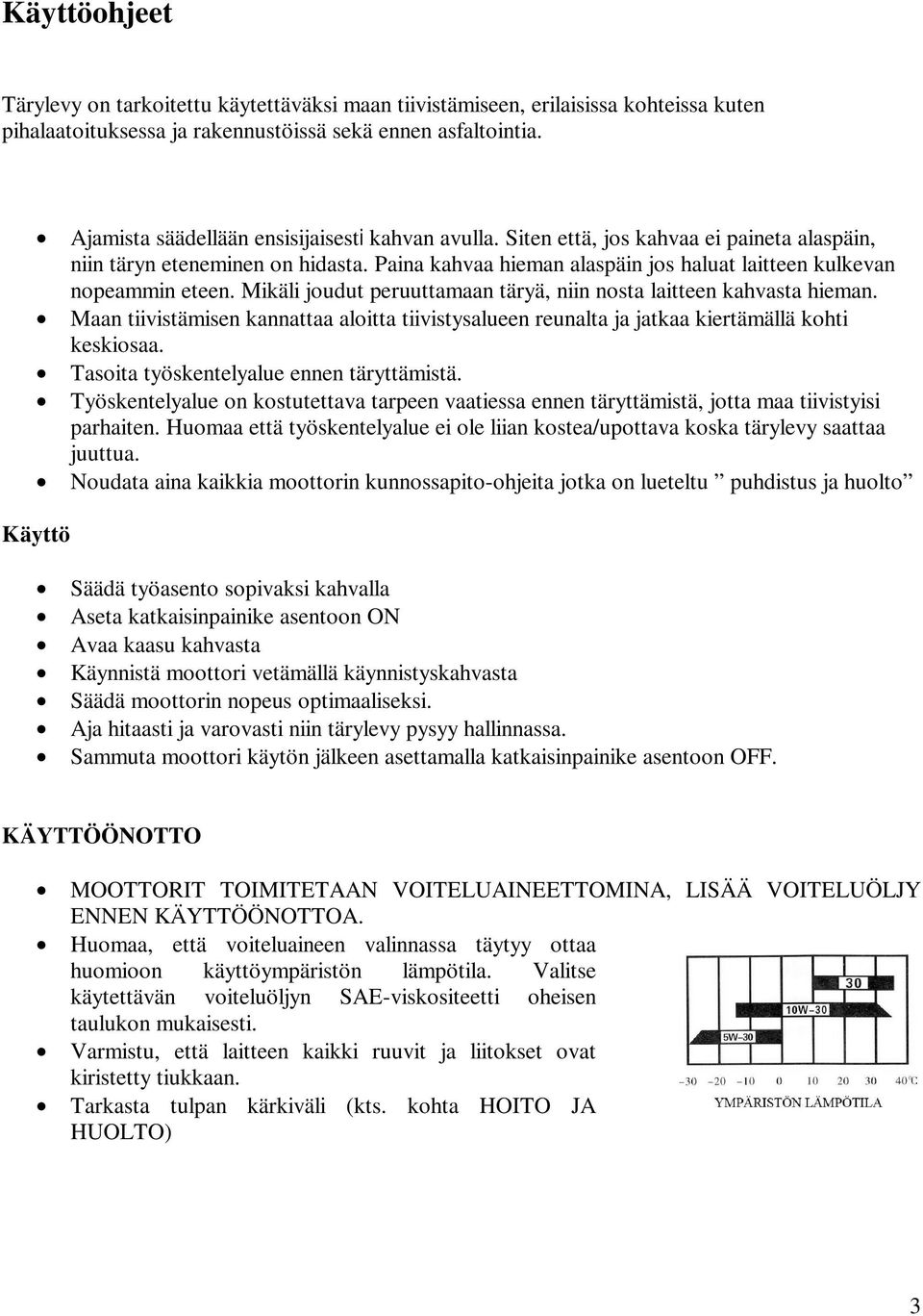 Paina kahvaa hieman alaspäin jos haluat laitteen kulkevan nopeammin eteen. Mikäli joudut peruuttamaan täryä, niin nosta laitteen kahvasta hieman.