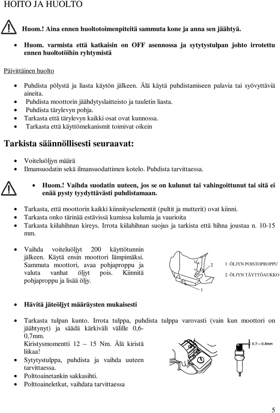 Tarkasta että käyttömekanismit toimivat oikein Tarkista säännöllisesti seuraavat: Voiteluöljyn määrä Ilmansuodatin sekä ilmansuodattimen kotelo. Puhdista tarvittaessa. Huom.