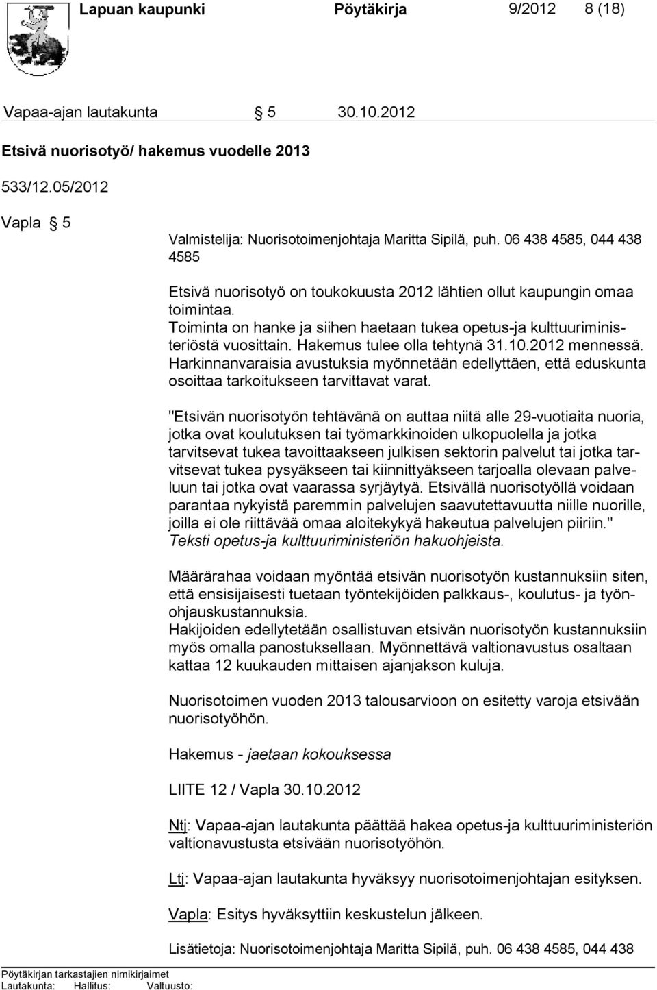 Hakemus tulee olla tehtynä 31.10.2012 mennes sä. Harkinnanvaraisia avustuksia myönnetään edellyttäen, että eduskunta osoittaa tarkoitukseen tarvittavat varat.