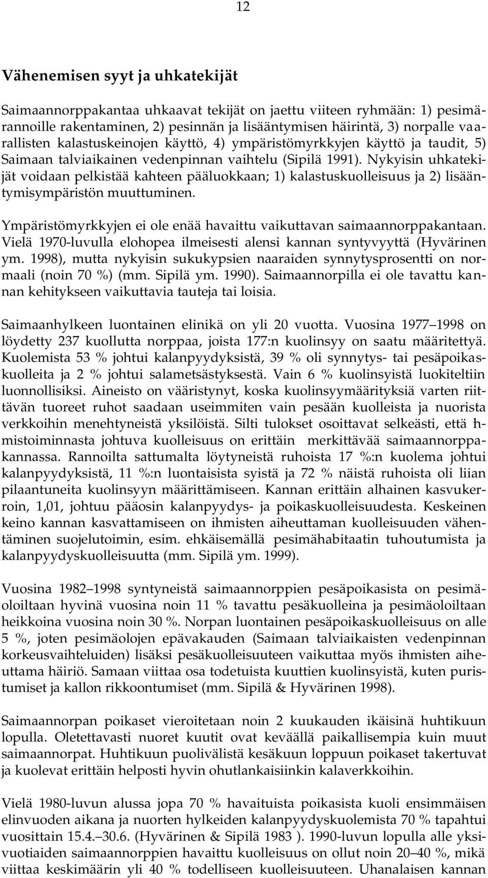 Nykyisin uhkatekijät voidaan pelkistää kahteen pääluokkaan; 1) kalastuskuolleisuus ja 2) lisääntymisympäristön muuttuminen. Ympäristömyrkkyjen ei ole enää havaittu vaikuttavan saimaannorppakantaan.