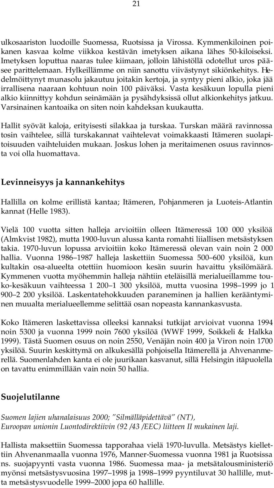 Hedelmöittynyt munasolu jakautuu joitakin kertoja, ja syntyy pieni alkio, joka jää irrallisena naaraan kohtuun noin 100 päiväksi.