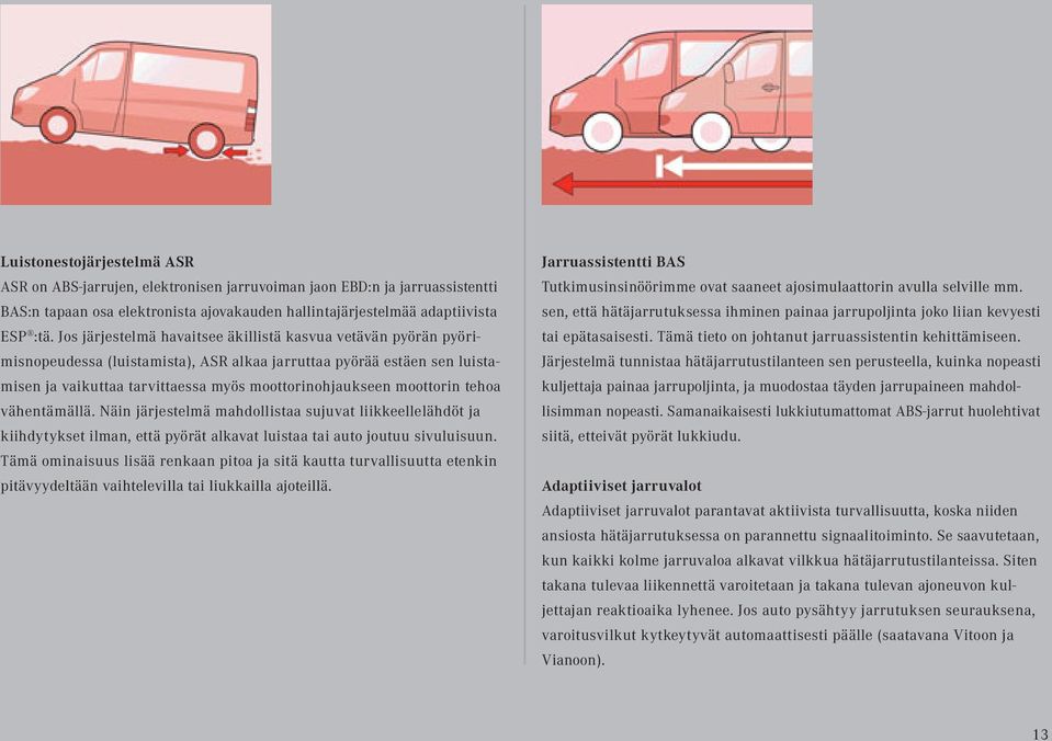 moottorin tehoa vähentämällä. Näin järjestelmä mahdollistaa sujuvat liikkeellelähdöt ja kiihdytykset ilman, että pyörät alkavat luistaa tai auto joutuu sivuluisuun.