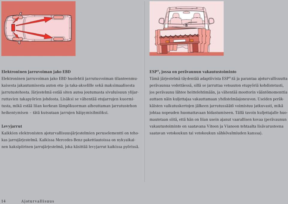 Lisäksi se vähentää etujarrujen kuormitusta, mikä estää liian korkean lämpökuorman aiheuttaman jarrutustehon heikentymisen tätä kutsutaan jarrujen häipymisilmiöksi.