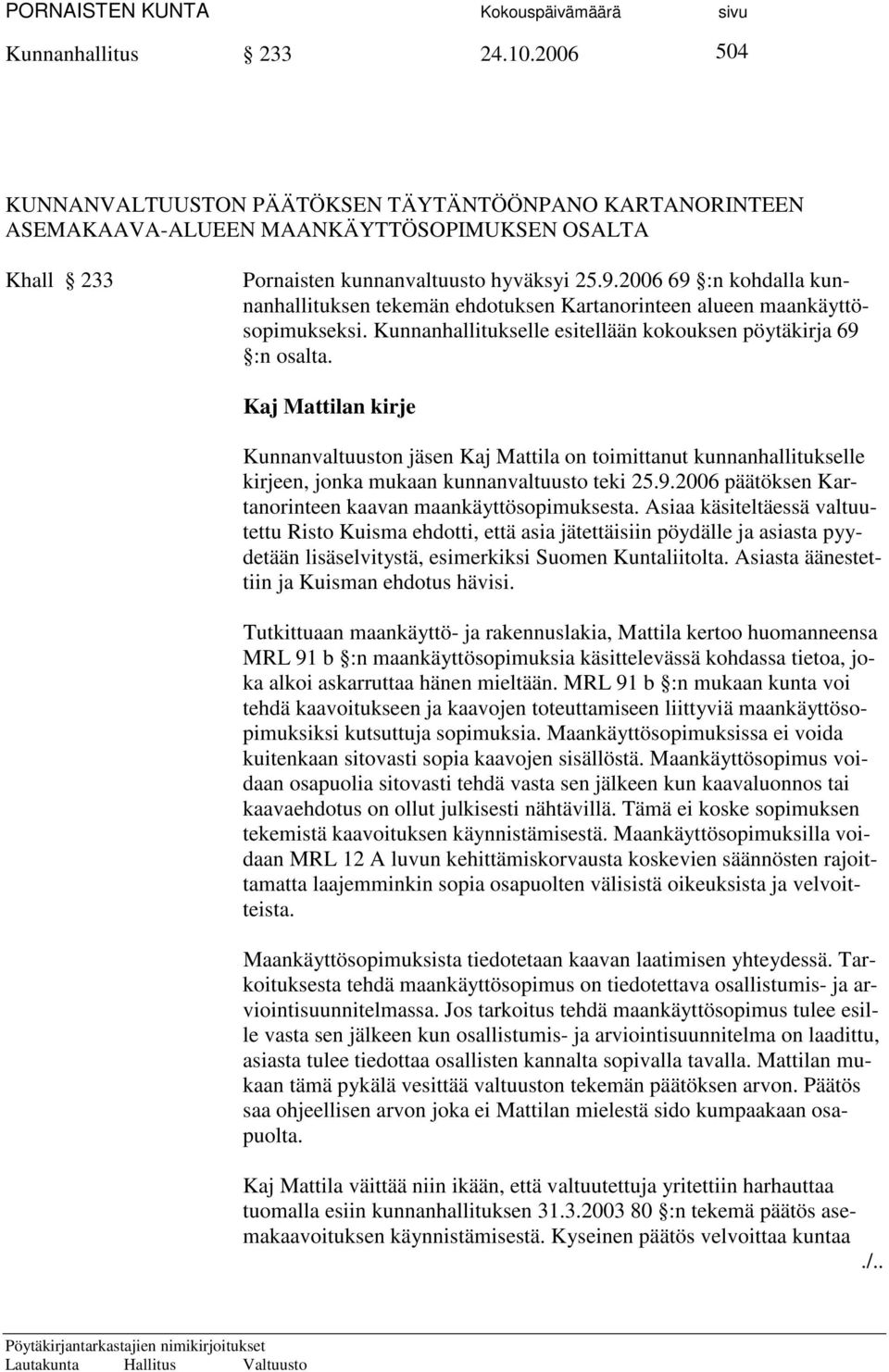 Kaj Mattilan kirje Kunnanvaltuuston jäsen Kaj Mattila on toimittanut kunnanhallitukselle kirjeen, jonka mukaan kunnanvaltuusto teki 25.9.2006 päätöksen Kartanorinteen kaavan maankäyttösopimuksesta.