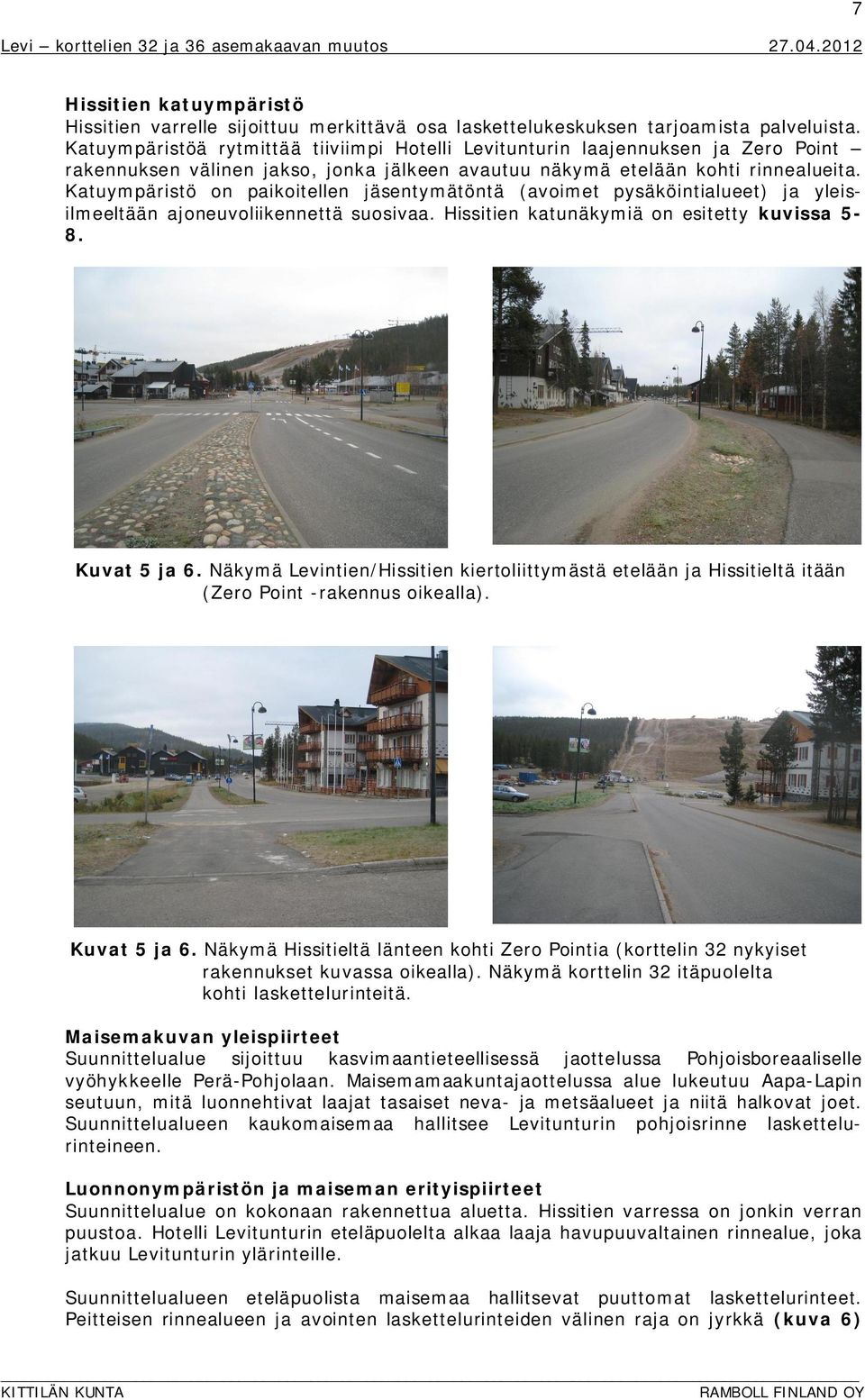 Katuympäristö on paikoitellen jäsentymätöntä (avoimet pysäköintialueet) ja yleisilmeeltään ajoneuvoliikennettä suosivaa. Hissitien katunäkymiä on esitetty kuvissa 5-8. Kuvat 5 ja 6.