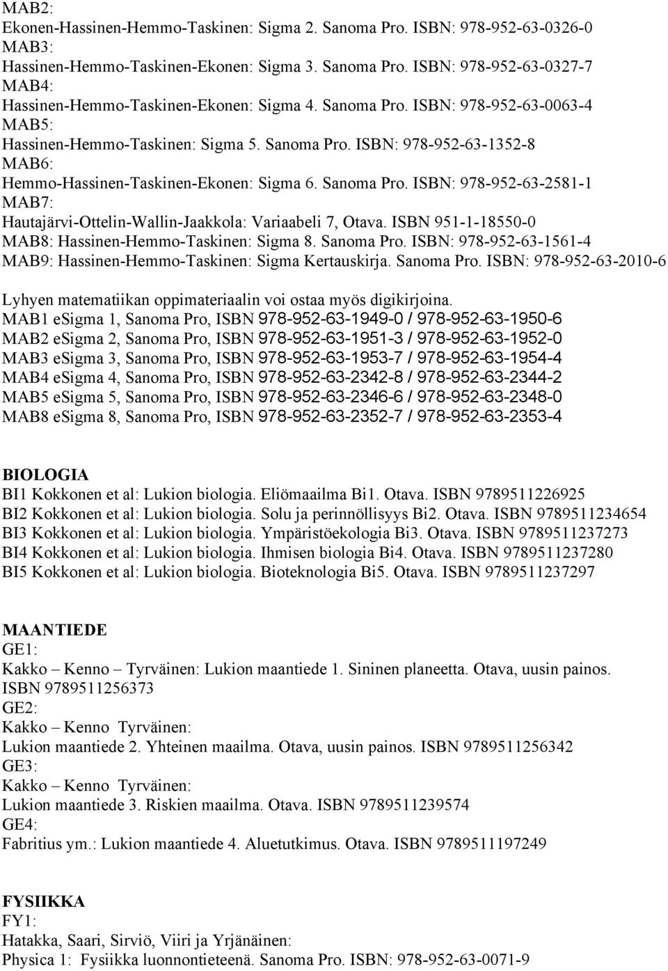 ISBN 951-1-18550-0 MAB8: Hassinen-Hemmo-Taskinen: Sigma 8. Sanoma Pro. ISBN: 978-952-63-1561-4 MAB9: Hassinen-Hemmo-Taskinen: Sigma Kertauskirja. Sanoma Pro. ISBN: 978-952-63-2010-6 Lyhyen matematiikan oppimateriaalin voi ostaa myös digikirjoina.