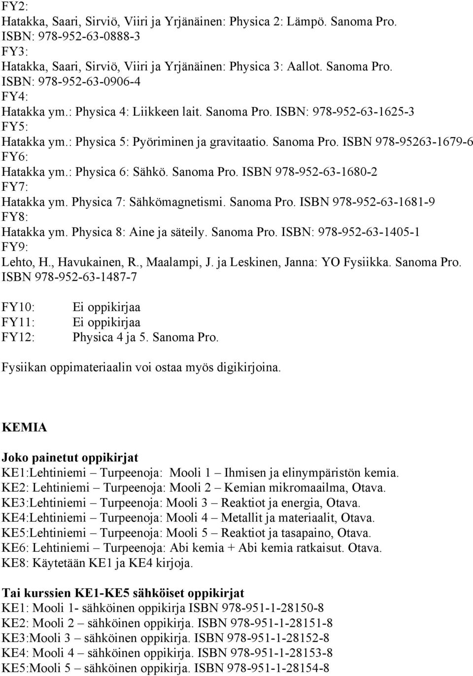 Sanoma Pro. ISBN 978-952-63-1680-2 FY7: Hatakka ym. Physica 7: Sähkömagnetismi. Sanoma Pro. ISBN 978-952-63-1681-9 FY8: Hatakka ym. Physica 8: Aine ja säteily. Sanoma Pro. ISBN: 978-952-63-1405-1 FY9: Lehto, H.