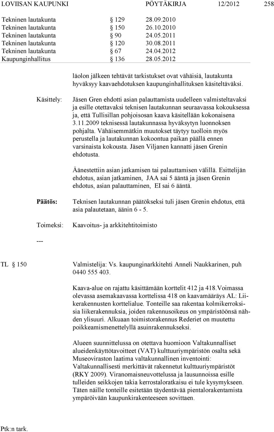 Käsittely: Jäsen Gren ehdotti asian palauttamista uudelleen valmisteltavaksi ja esille otettavaksi teknisen lautakunnan seuraavassa kokouksessa ja, että Tullisil lan pohjoisosan kaava käsitellään