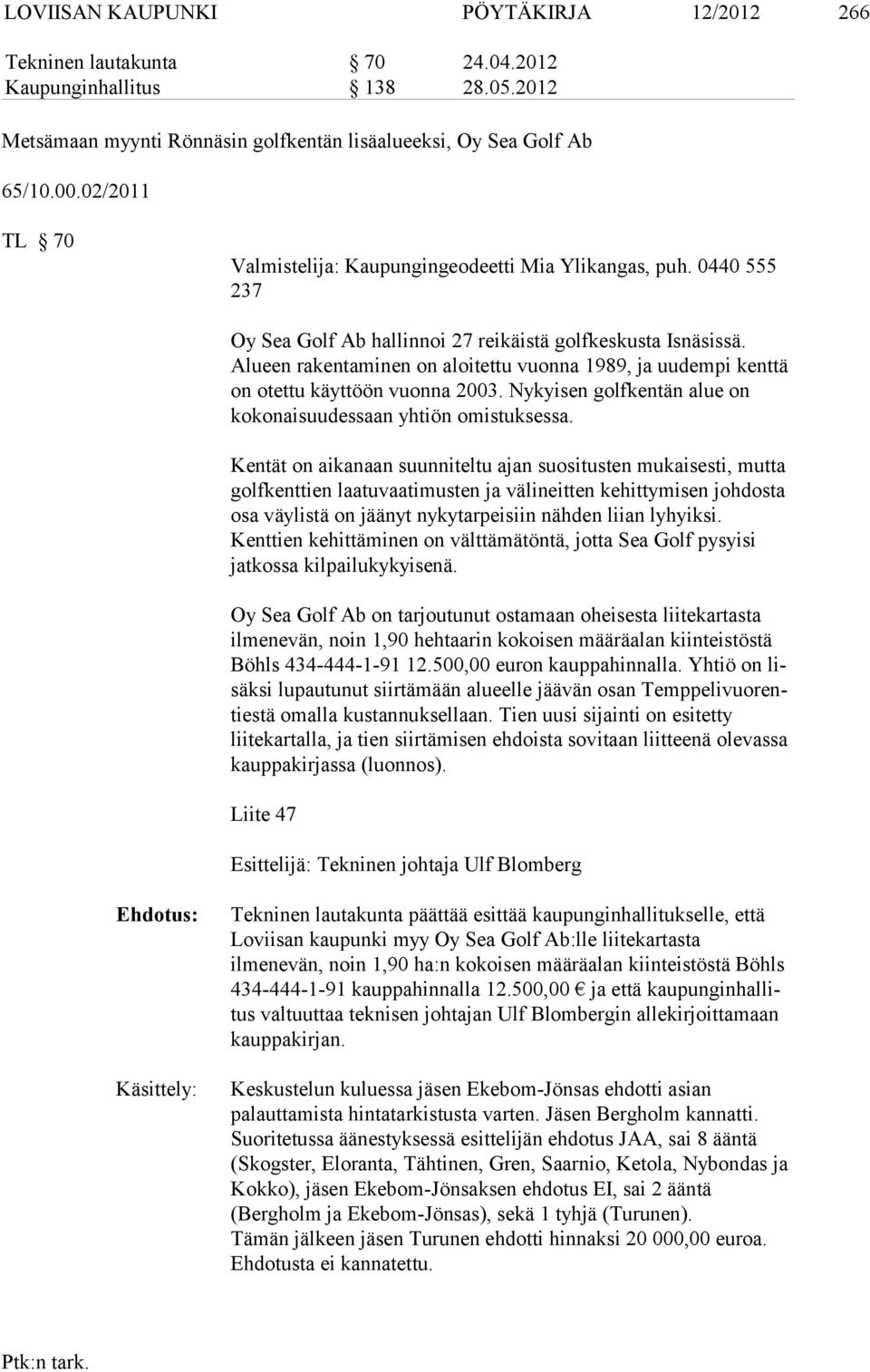 Alueen raken taminen on aloitettu vuonna 1989, ja uudempi kenttä on otettu käyttöön vuon na 2003. Nykyisen golfkentän alue on kokonaisuudessaan yhtiön omis tuk sessa.